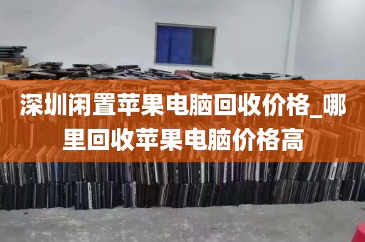 深圳闲置苹果电脑回收价格_哪里回收苹果电脑价格高