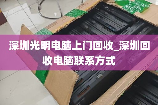 深圳光明电脑上门回收_深圳回收电脑联系方式