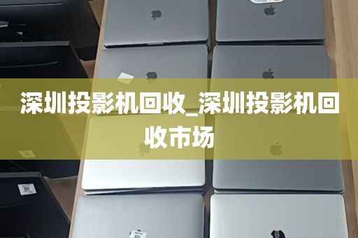 深圳投影机回收_深圳投影机回收市场