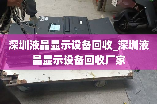 深圳液晶显示设备回收_深圳液晶显示设备回收厂家