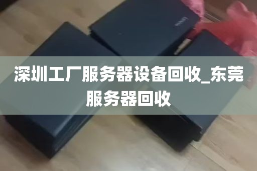 深圳工厂服务器设备回收_东莞服务器回收