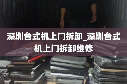 深圳台式机上门拆卸_深圳台式机上门拆卸维修