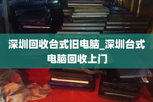 深圳回收台式旧电脑_深圳台式电脑回收上门