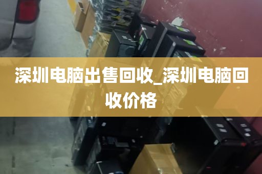 深圳电脑出售回收_深圳电脑回收价格