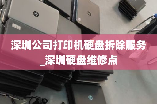 深圳公司打印机硬盘拆除服务_深圳硬盘维修点
