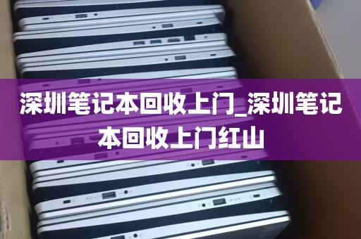 深圳笔记本回收上门_深圳笔记本回收上门红山