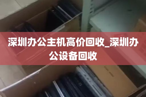 深圳办公主机高价回收_深圳办公设备回收