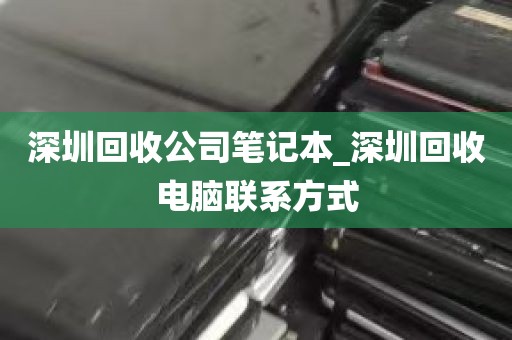 深圳回收公司笔记本_深圳回收电脑联系方式