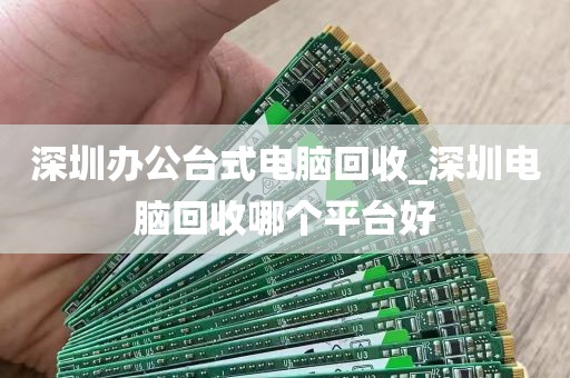 深圳办公台式电脑回收_深圳电脑回收哪个平台好