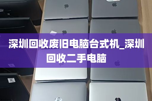 深圳回收废旧电脑台式机_深圳回收二手电脑