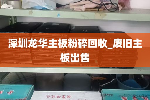 深圳龙华主板粉碎回收_废旧主板出售