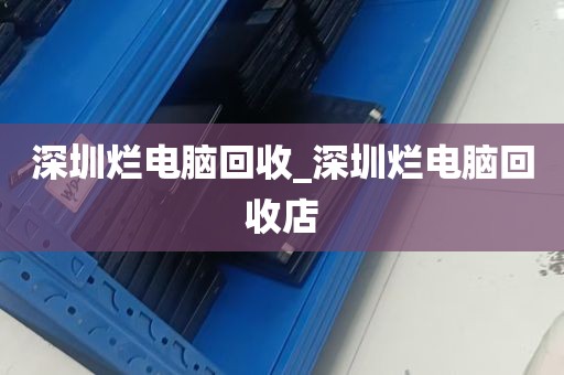 深圳烂电脑回收_深圳烂电脑回收店
