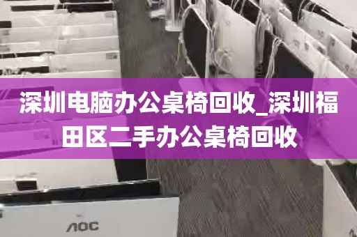 深圳电脑办公桌椅回收_深圳福田区二手办公桌椅回收