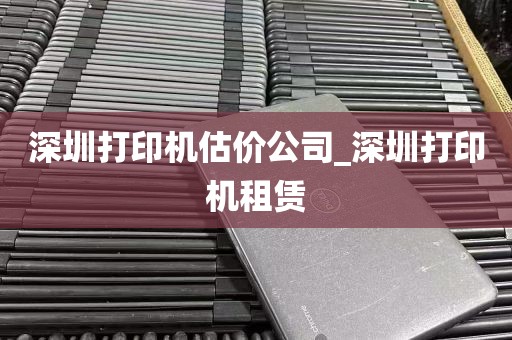深圳打印机估价公司_深圳打印机租赁