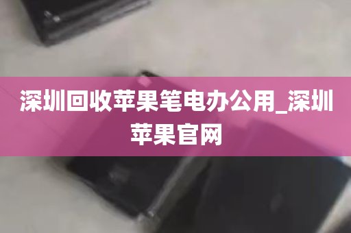 深圳回收苹果笔电办公用_深圳苹果官网