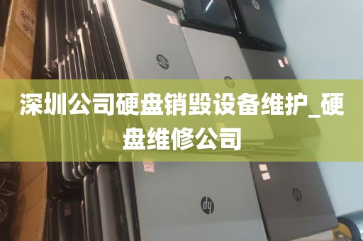 深圳公司硬盘销毁设备维护_硬盘维修公司