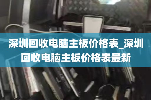 深圳回收电脑主板价格表_深圳回收电脑主板价格表最新
