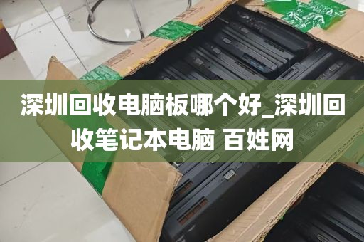 深圳回收电脑板哪个好_深圳回收笔记本电脑 百姓网