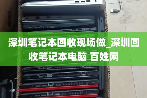 深圳笔记本回收现场做_深圳回收笔记本电脑 百姓网