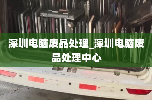 深圳电脑废品处理_深圳电脑废品处理中心