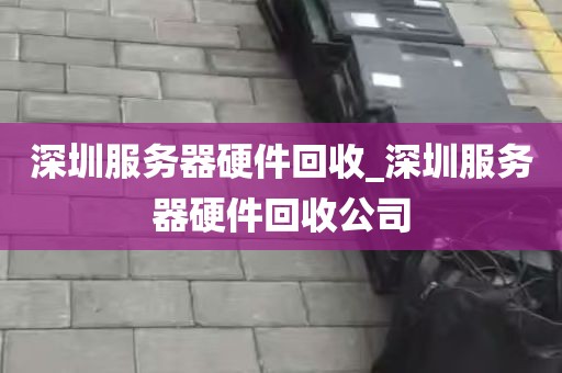 深圳服务器硬件回收_深圳服务器硬件回收公司