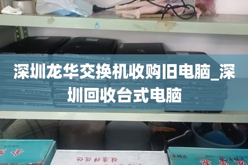 深圳龙华交换机收购旧电脑_深圳回收台式电脑