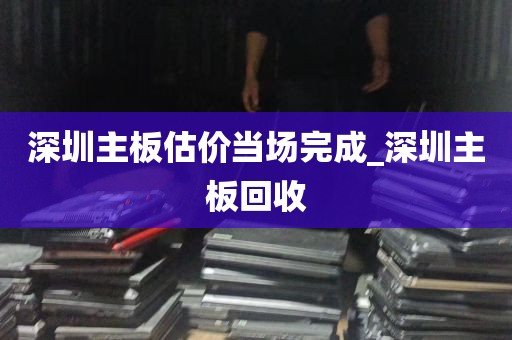 深圳主板估价当场完成_深圳主板回收