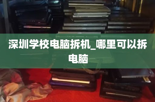 深圳学校电脑拆机_哪里可以拆电脑