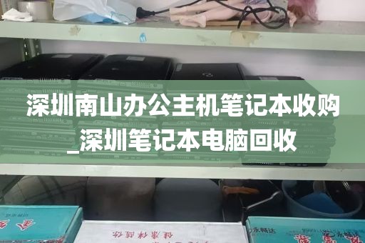 深圳南山办公主机笔记本收购_深圳笔记本电脑回收