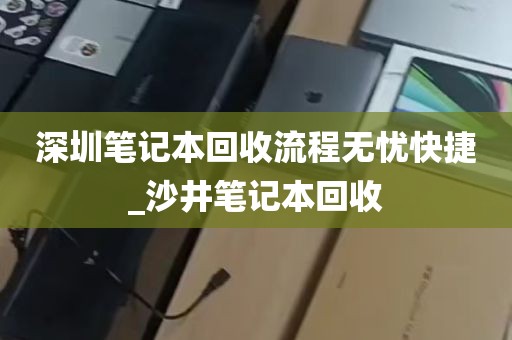 深圳笔记本回收流程无忧快捷_沙井笔记本回收