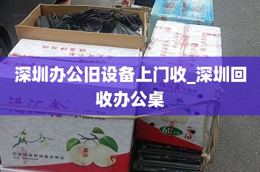 深圳办公旧设备上门收_深圳回收办公桌