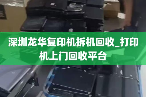 深圳龙华复印机拆机回收_打印机上门回收平台