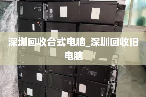 深圳回收台式电脑_深圳回收旧电脑