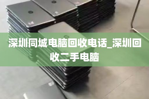 深圳同城电脑回收电话_深圳回收二手电脑