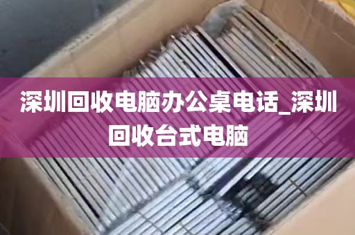 深圳回收电脑办公桌电话_深圳回收台式电脑