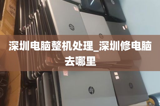 深圳电脑整机处理_深圳修电脑去哪里