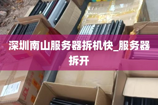 深圳南山服务器拆机快_服务器拆开