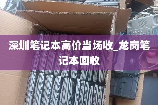 深圳笔记本高价当场收_龙岗笔记本回收