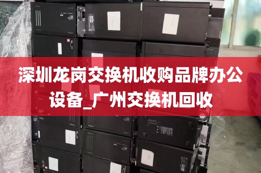 深圳龙岗交换机收购品牌办公设备_广州交换机回收