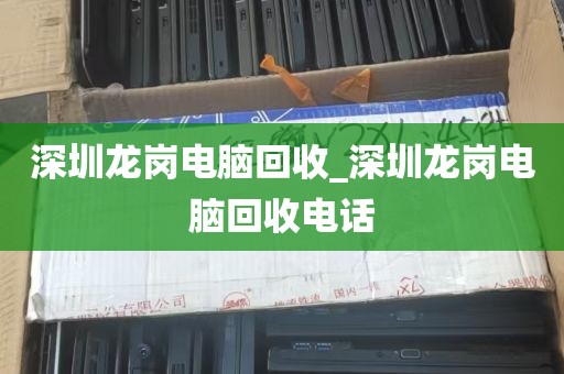 深圳龙岗电脑回收_深圳龙岗电脑回收电话