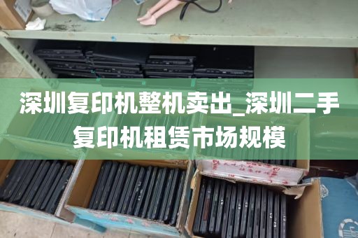深圳复印机整机卖出_深圳二手复印机租赁市场规模
