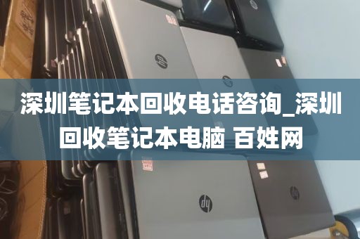 深圳笔记本回收电话咨询_深圳回收笔记本电脑 百姓网