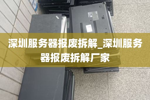 深圳服务器报废拆解_深圳服务器报废拆解厂家