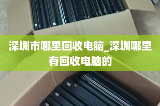深圳市哪里回收电脑_深圳哪里有回收电脑的