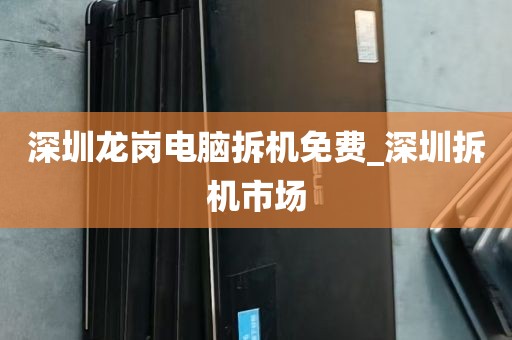 深圳龙岗电脑拆机免费_深圳拆机市场