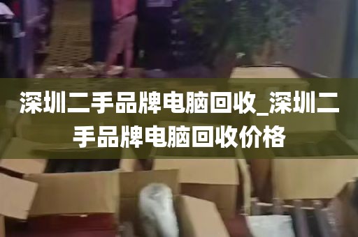 深圳二手品牌电脑回收_深圳二手品牌电脑回收价格