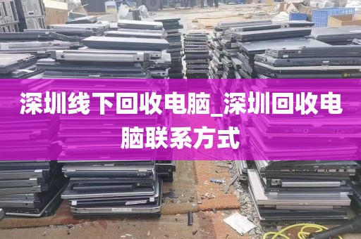 深圳线下回收电脑_深圳回收电脑联系方式