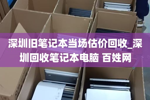 深圳旧笔记本当场估价回收_深圳回收笔记本电脑 百姓网