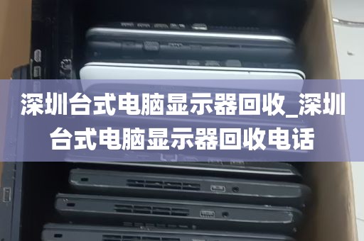 深圳台式电脑显示器回收_深圳台式电脑显示器回收电话