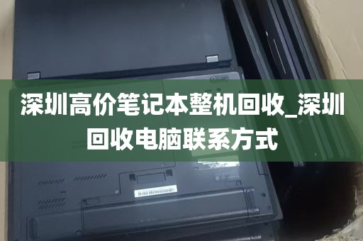 深圳高价笔记本整机回收_深圳回收电脑联系方式